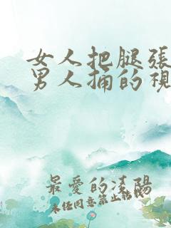 女人把腿张开让男人捅的视频