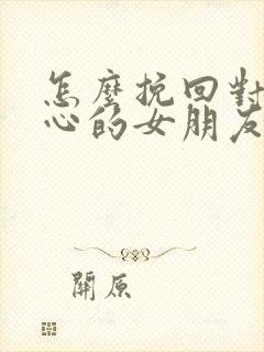 怎么挽回对我死心的女朋友