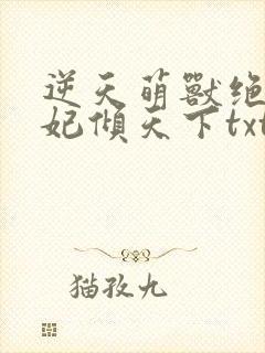 逆天萌兽绝世妖妃倾天下txt下载