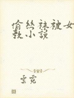 偷丝袜被女王调教小说