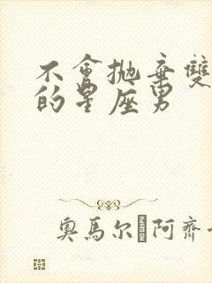 不会抛弃双子女的星座男