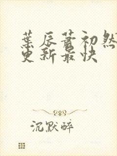 叶辰萧初然哪里更新最快