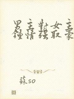 男主对女主一见钟情强取豪夺