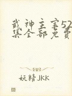 武神主宰526集全部免费播放