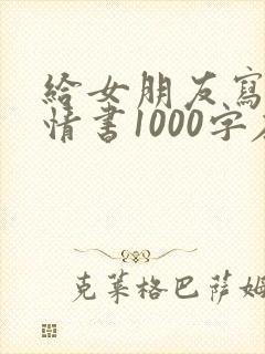 给女朋友写一封情书1000字左右