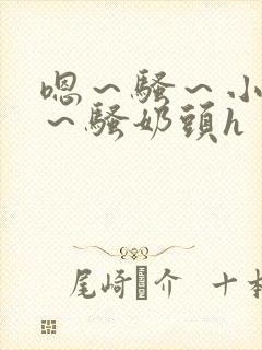 嗯～骚～小淫妇～骚奶头h