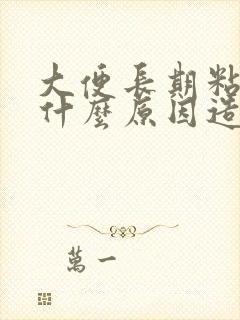 大便长期粘稠是什么原因造成的