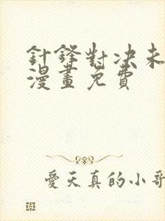 针锋对决未删减漫画免费