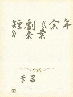 短剧《余年尽欢》秦棠