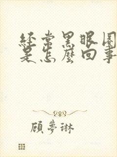 经常黑眼圈严重是怎么回事