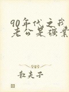 90年代之我的老公是矿业大亨txt下载