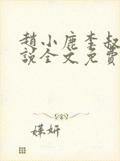 赵小鹿李叔的小说全文免费