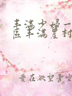 丰满少妇一区二区丰满农村熟女一区