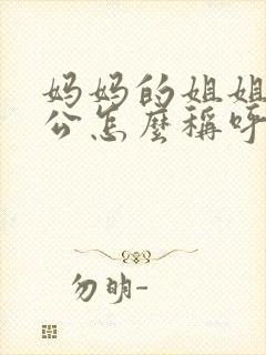 妈妈的姐姐的老公怎么称呼