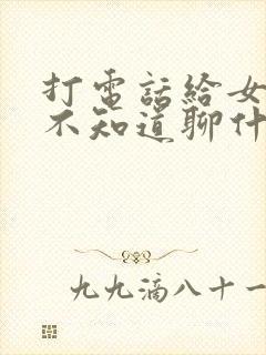 打电话给女朋友不知道聊什么怎么办