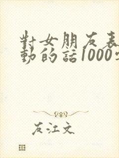 对女朋友表白感动的话1000字