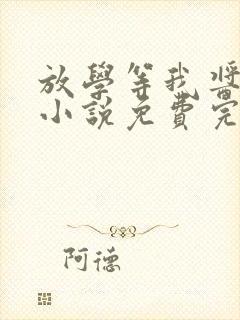 放学等我酱子贝小说免费完整在线阅读