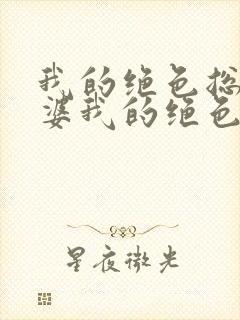 我的绝色总裁老婆我的绝色总裁老婆