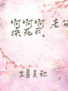 啊啊啊 老公 操死我