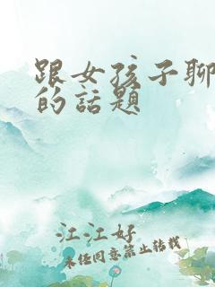 跟女孩子聊走心的话题