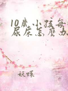 10岁小孩每晚尿床怎么办