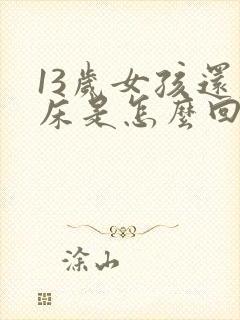 13岁女孩还尿床是怎么回事