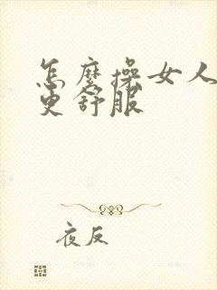 怎么操女人才能更舒服