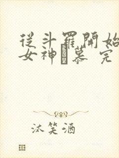 从斗罗开始俘获女神鞪慕 完本