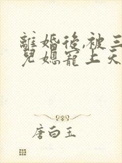 离婚后,被三个儿媳宠上天免费观看全集