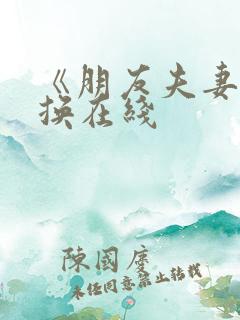 《朋友夫妻:交换在线