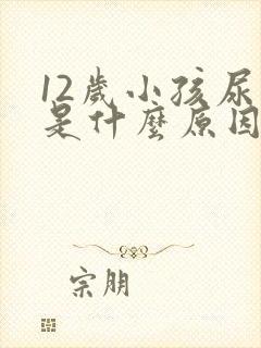 12岁小孩尿床是什么原因