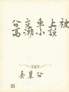 公交车上被舔到高潮小说