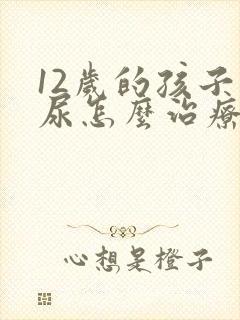 12岁的孩子遗尿怎么治疗