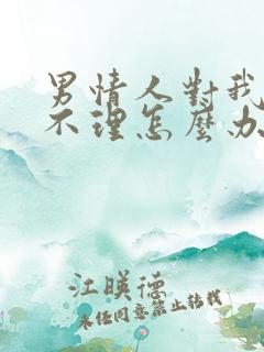 男情人对我爱搭不理怎么办