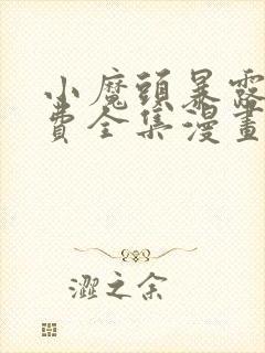 小魔头暴露啦免费全集漫画