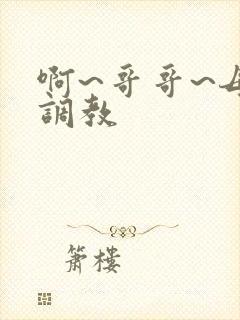 啊~哥哥~母狗调教