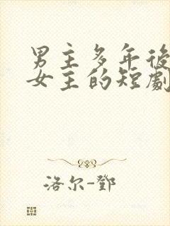 男主多年后找到女主的短剧推荐