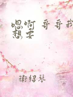 嗯啊 哥哥我还想要