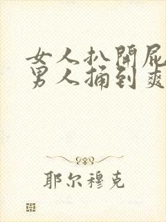 女人扒开屁股让男人捅到爽