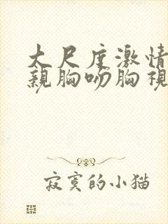 大尺度激情床震亲胸吻胸视频