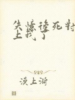 失忆后死对头黏上我了