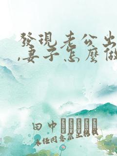 发现老公出轨后,妻子怎么做才能缓和关系