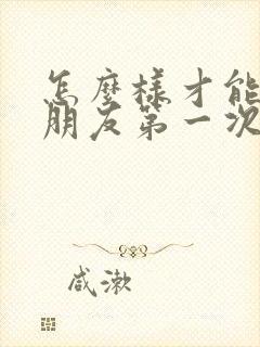 怎么样才能让女朋友第一次感到舒服