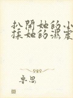 扒开她的小内裤揉她的湿震蛋放