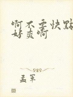 啊不要快点用力好爽啊