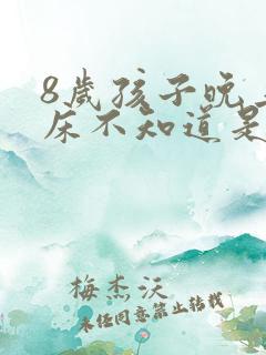 8岁孩子晚上尿床不知道是什么原因