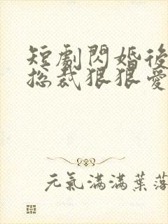 短剧闪婚后年下总裁狠狠爱全集免费观看