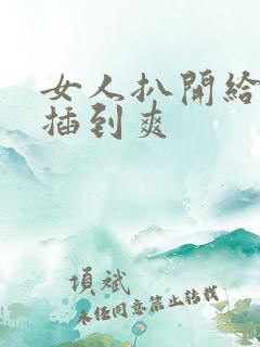 女人扒开给男人插到爽