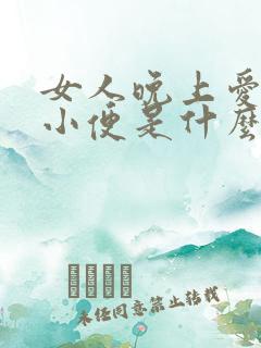 女人晚上爱起夜小便是什么原因引起的