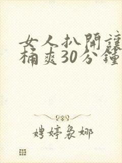 女人扒开让男人桶爽30分钟